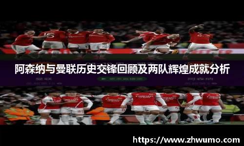 阿森纳与曼联历史交锋回顾及两队辉煌成就分析