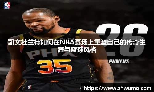 凯文杜兰特如何在NBA赛场上重塑自己的传奇生涯与篮球风格